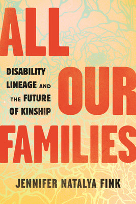 All Our Families: Disability Lineage and the Future of Kinship;  Jennifer Natalya Fink