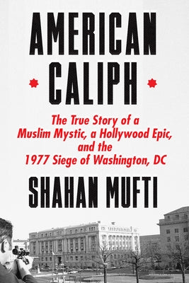 American Caliph: The True Story of a Muslim Mystic, a Hollywood Epic, and the 1977 Siege of Washington, DC;  Shahan Mufti