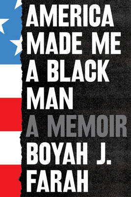 America Made Me A Black Man: A Memoir;  Boyah J. Farah