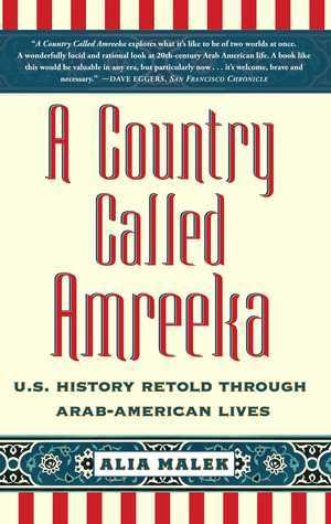 A Country Called Amreeka: U>S> History Retold Through Arab-American Lives;  Alia Malek