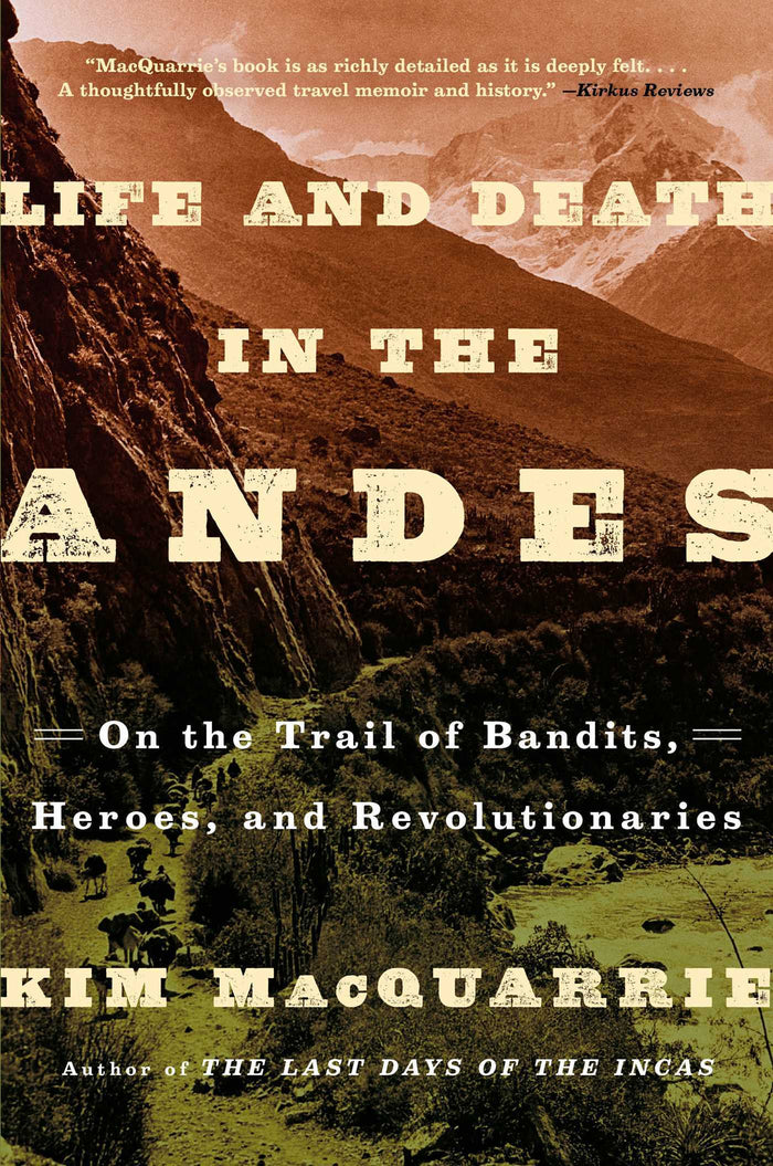 Life and Death in the Andes: On the Trail of Bandits, Heroes, and Revolutionaries;  Kim MacQuarrie