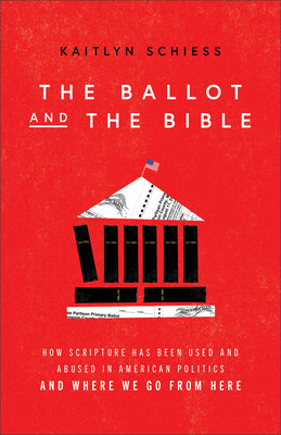 The Ballot and the Bible: How Scripture Has Been Used and Abused in American Politics and Where We Go From Here;  Kaitlyn Schiess