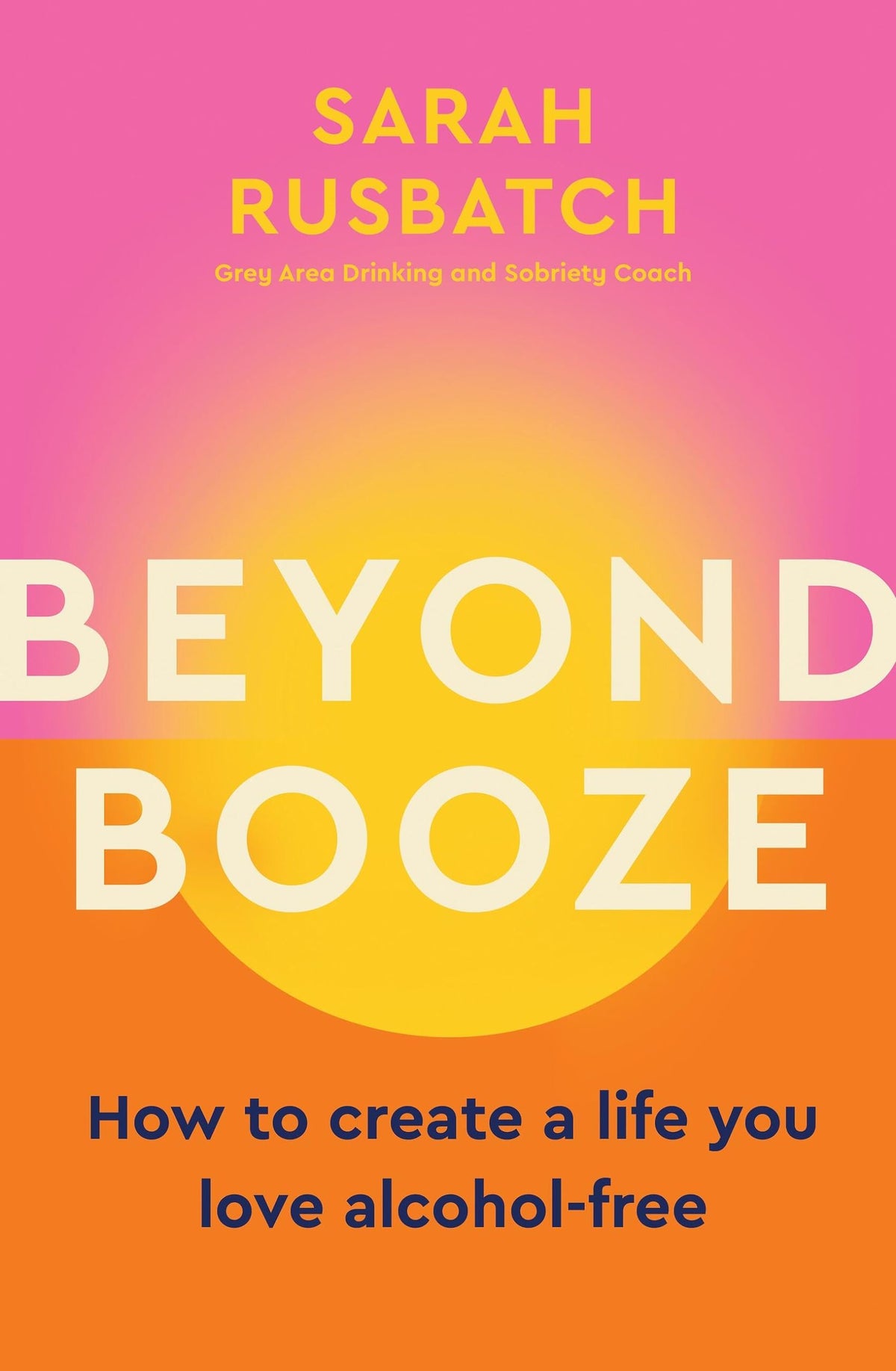 Beyond Booze: How to Create a Life You Love, Alcohol-Free;  Sarah Rusbatch