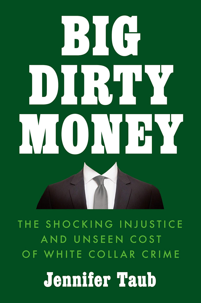 Big Dirty Money: The Shocking Injustice and Unseen Cost of White Collar Crime;  Jennifer Taub
