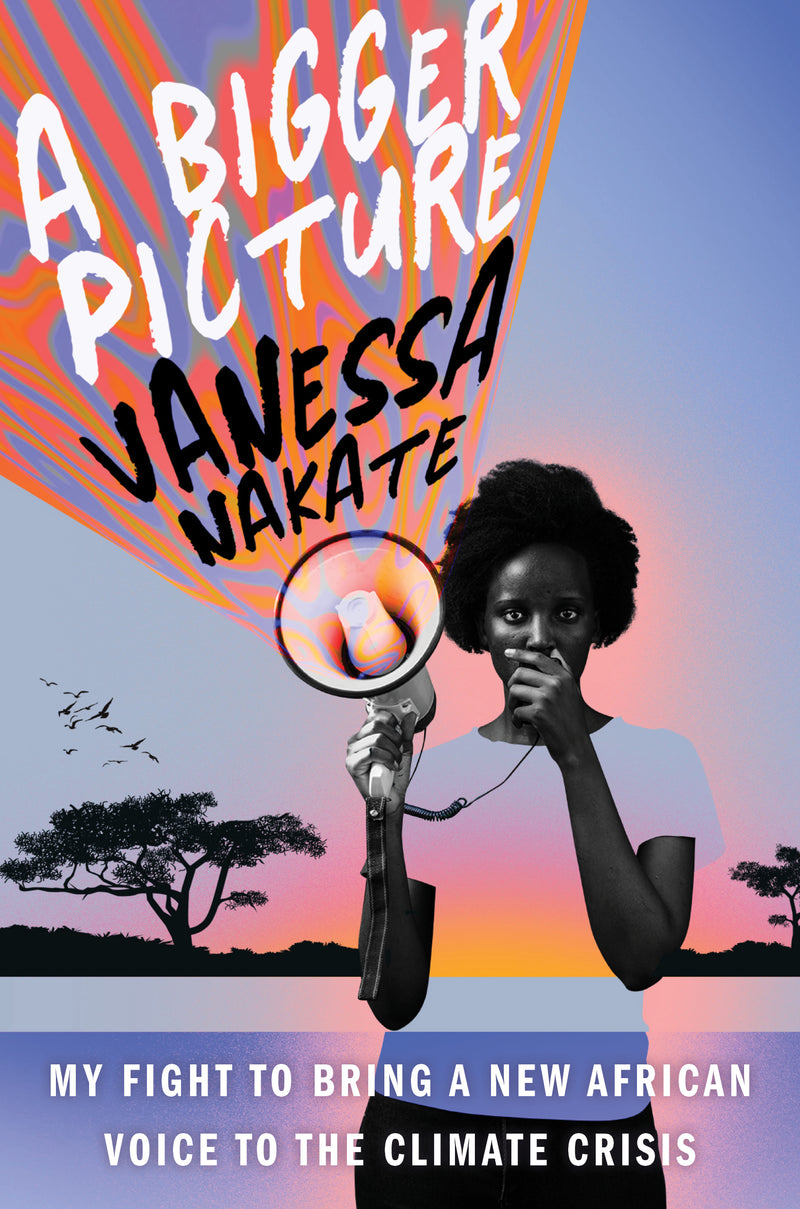 A Bigger Picture: My Fight to Bring A New African Voice to the Climate Crisis;  Vanessa Nakate