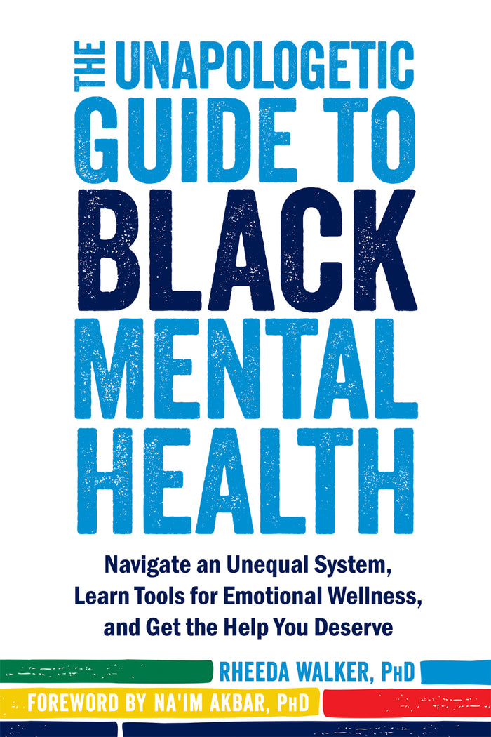 The Unapologetic Guide to Black Mental Health: Navigate an Unequal System, Learn Tools for Emotional Wellness, and Get the Help You Deserve;  Rheeda Walker, PhD.