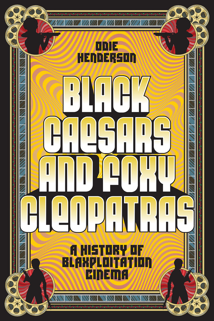 Black Caesars and Foxy Cleopatras: A History of Blaxploitation Cinema;  Odie Henderson