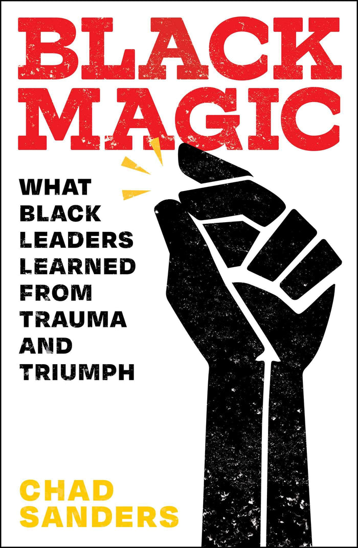 Black Magic: What Black Leaders Learned From Trauma and Triumph;  Chad Sanders