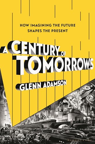 A Century of Tomorrows: How Imagining the Future Shapes the Present;  Glenn Adamson
