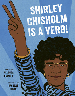 Shirley Chisholm is a Verb!;  Veronica Chambers, Rachelle Baker
