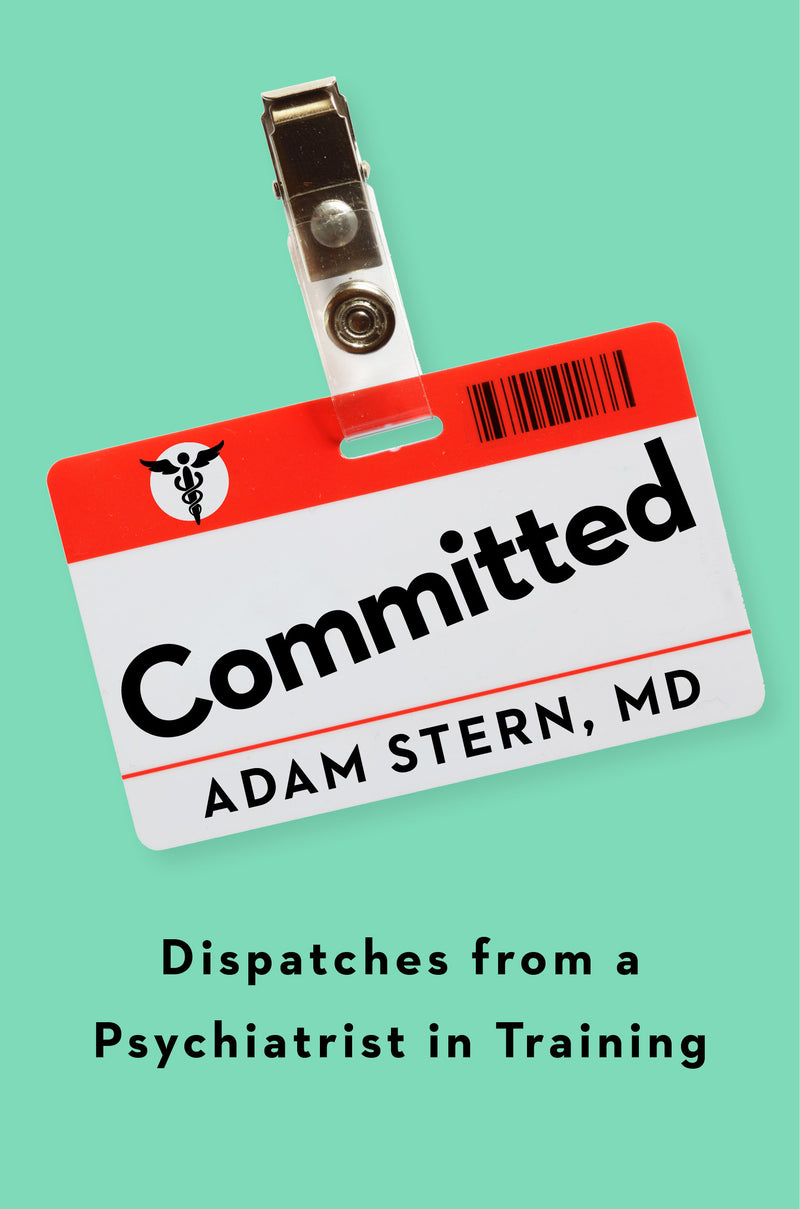 Committed: Dispatches From a Psychiatrist in Training;  Adam Stern