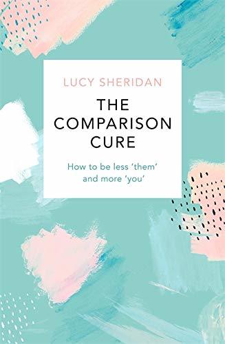 The Comparison Cure: How to Be Less Them and More You;  Lucy Sheridan