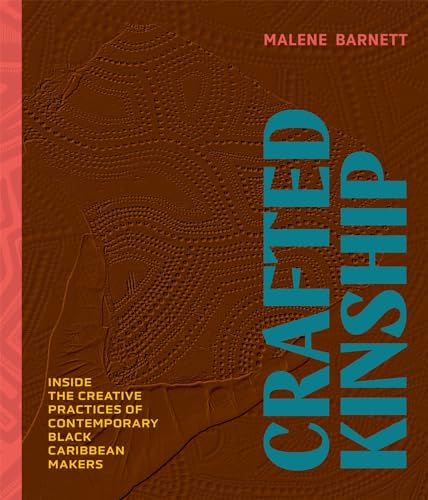 Crafted Kinship: Inside the Creative Practices of Contemporary Black Caribbean Makers;  Malene Barnett