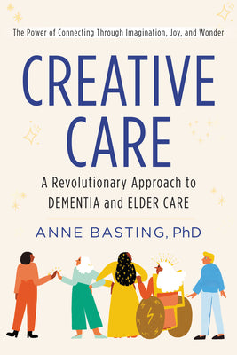 Creative Care: A Revolutionary Approach to Dementia and Elder Care;  Anne Basting, PhD.