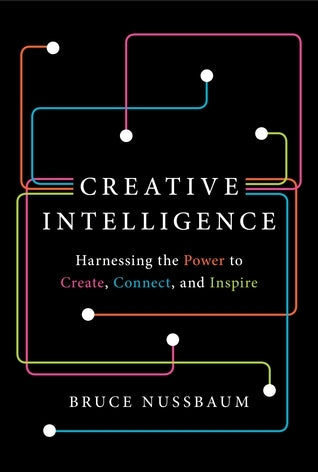 Creative Intelligence: Harnessing the Power tomCreate, Connect, and Inspire;   Bruce Nussbaum