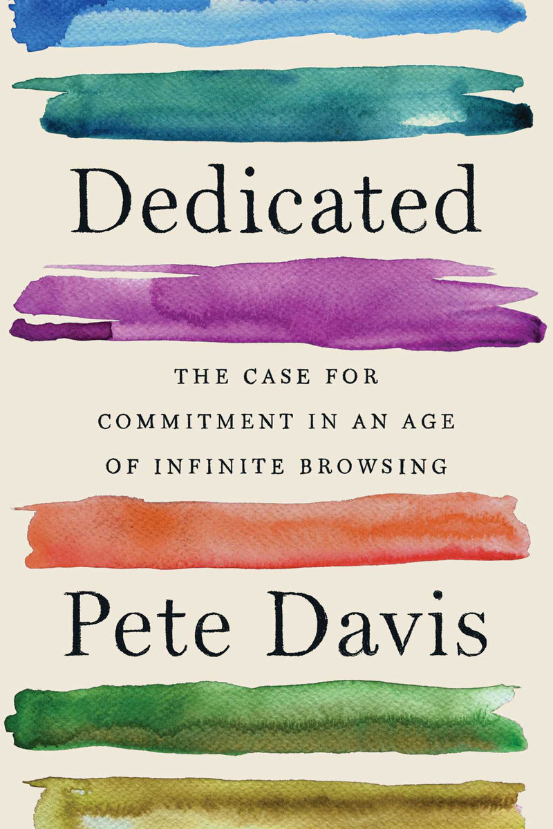 Dedicated: The Case for Commitment in an Age of Infinite Browsing;  Pete Davis