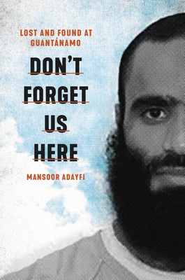 Don't Forget Us Here: Lost and Found at Guantanamo;  Mansoor Adayfi