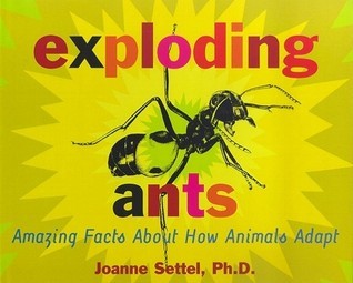 Exploding Ants: Amazing Facts About How Animals Adapt;  Joanne Settel, Ph.D.