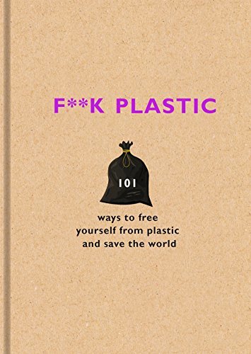 F**K Plastic: 101 Ways to Free Yourself From Plastic and Save the World;  The F Team