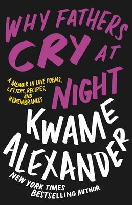 Why Fathers Cry At Night: A Memoir in Love Poems, Letters, Recipes, and Remembrances;  Kwame Alexander