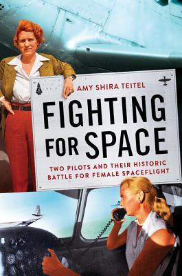 Fighting For Space: Two Pilots and Their Historic Battle for Female Spaceflight;  Amy Shira Teitel