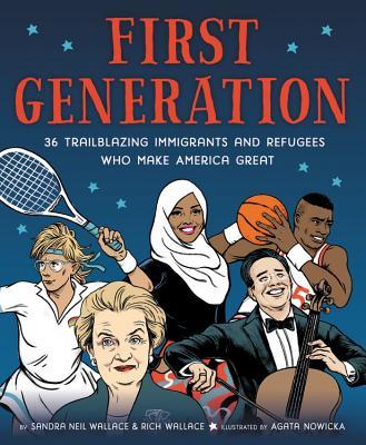 First Generation: 36 Trailblazing Immigrants and Refugees Who Make America Great;  Sandra Neil Wallace & Rich Wallace
