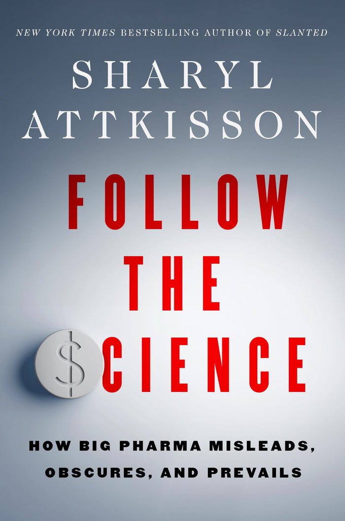 Follow the Science: How Big Pharma Misleads, Obscures, and Prevails;  Sharyl Attkisson