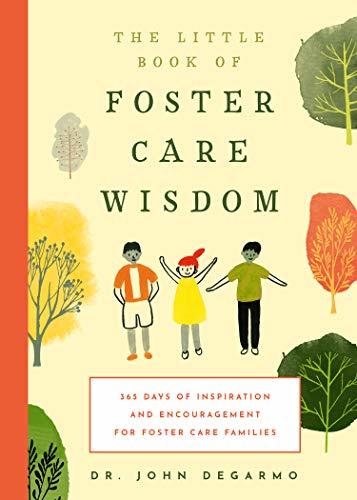 The Little Book of Foster Care Wisdom: 365 Days of Inspiration and Encouragement for Foster Care Families;  Dr. John Degarmo