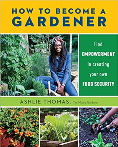 How to Become a Gardener: Find Empowerment in Creating Your Own Food Security;  Ashlie Thomas