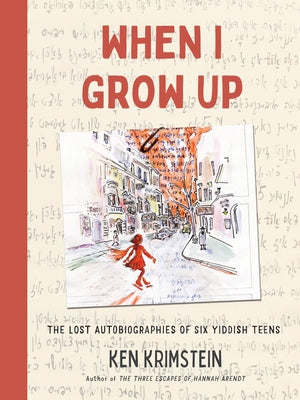 When I Grow Up: The Lost Autobiographies of Six Yiddish Teenagers;  Ken Krimstein