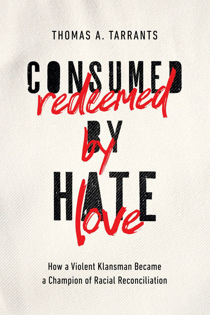 Consumed By Hate Redeemed By Love: How a Violent Klansman Became a Champion of Racial Reconciliation;  Thomas A. Tarrants