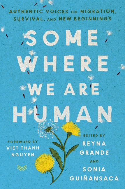 Some Where We Are Human: Authentic Voices On Migration, Survival, and New Beginnings;  Reyna Grande