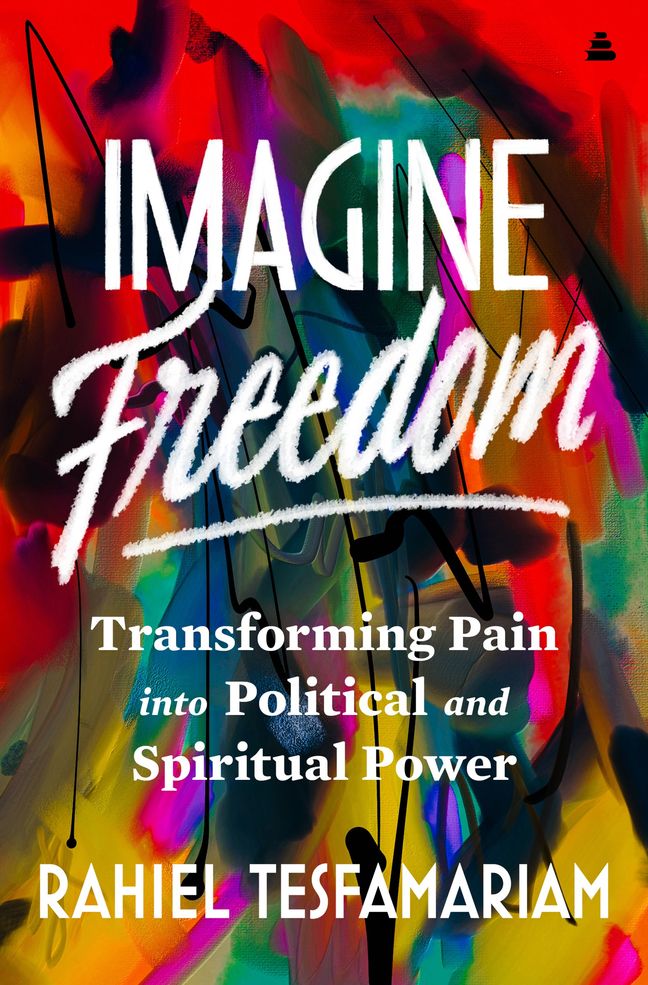Imagine Freedom: Transforming Pain into Political and Spiritual Power;  Rahiel Tesfamariam