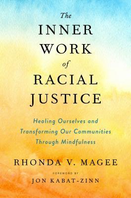 The Inner Work of Racial Justice: Healing Ourselves and Transforming Our Communities Through Mindfulness;  Rhonda V. Magee