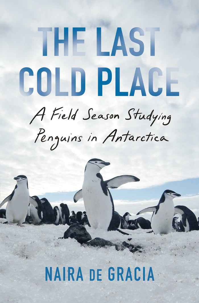 The Last Cold Place: A Field Season Studying Penguins in Antarctica;  Naira De Gracia