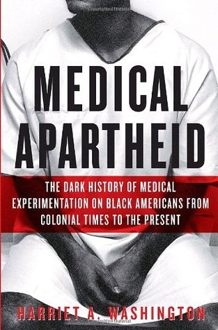Medical Apartheid: The Dark History of Medical Experimentation on Black Americans from Colonial Times to the Present;  Harriet A. Washington