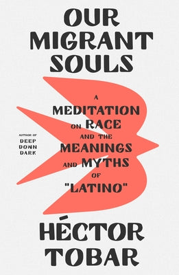 Our Migrant Souls: A Meditation on Race and the Meanings and Myths of "Latino";  Hector Tobar