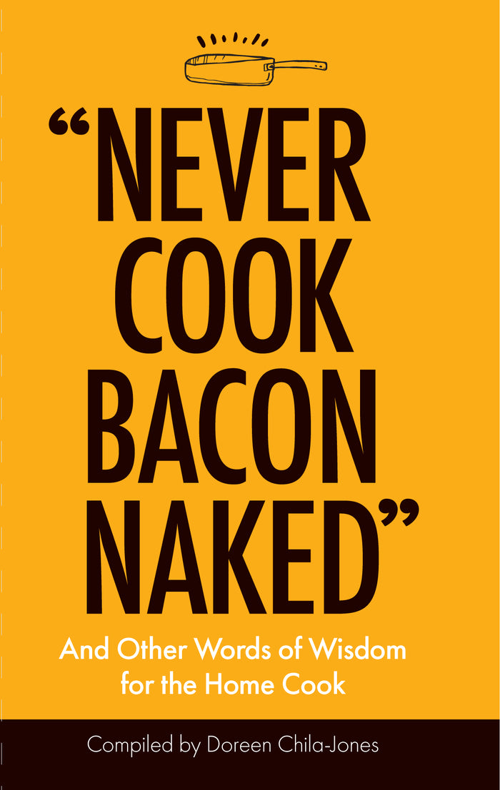 Never Cook Bacon Naked: And Other Words of Wisdom for he Home Cook;  Doreen Chila-Jones