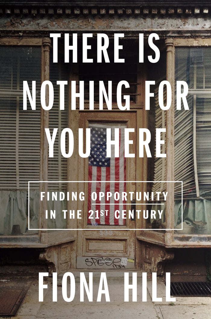 There Is Nothing For You Here: Finding Opportunity in the 21st Century;  Fiona Hill