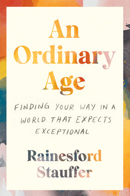 An Ordinary Age: Finding Your Way in a World That Expects Exceptional;  Rainesford Stauffer