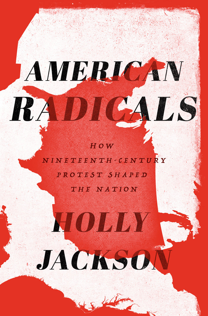 American Radicals: How Nineteenth-Century Protest Shaped the Nation;  Holly Jackson