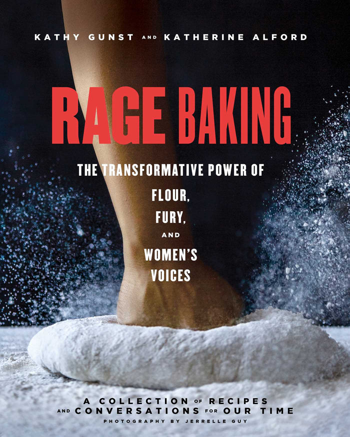 Rage Baking: The Transformative Power of Flour, Fury, and Women's Voices;  Kathy Gunst
