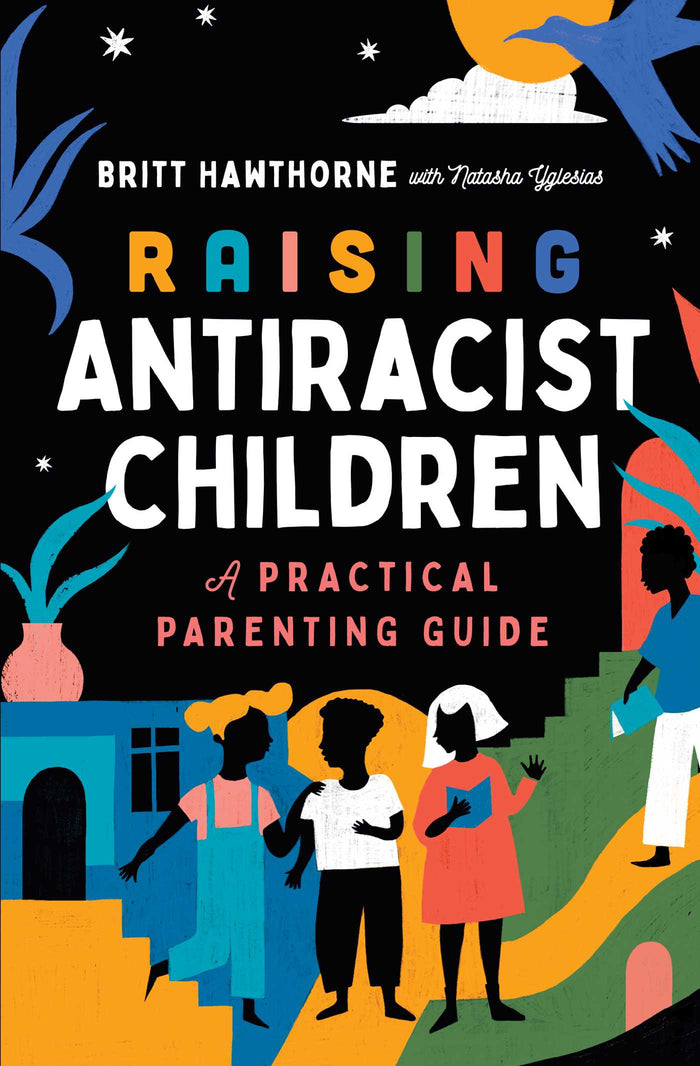 Raising Antiracist Children: A Practical Parenting Guide;  Britt Hawthorne
