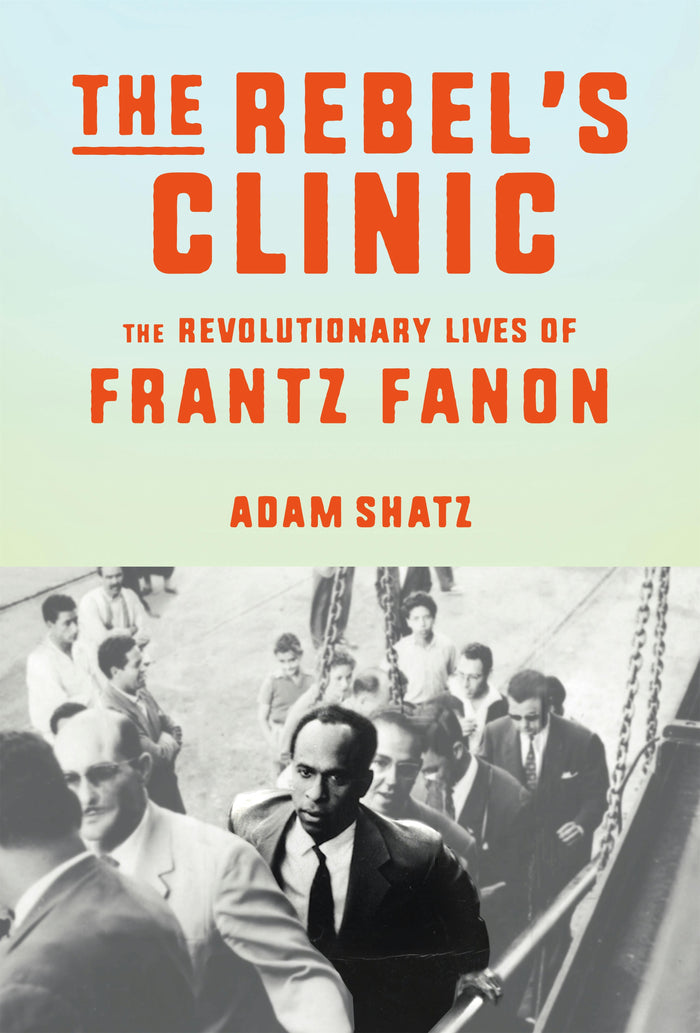 The Rebel's Clinic: The Revolutionary Lives of Frantz Fanon;  Adam Shatz