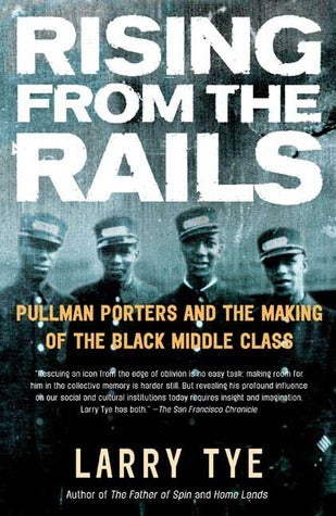 Rising From the Rails: Pullman Porters and the Making of the Black Middle Class;  Larry Tye
