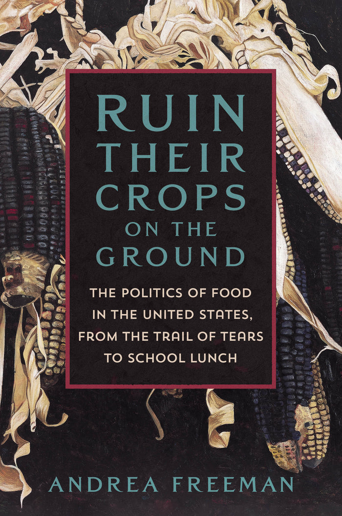 Ruin Their Crops On The Ground: The Politics of Food in the United States, From the Trail of Tears to School Lunch;  Andrea Freeman