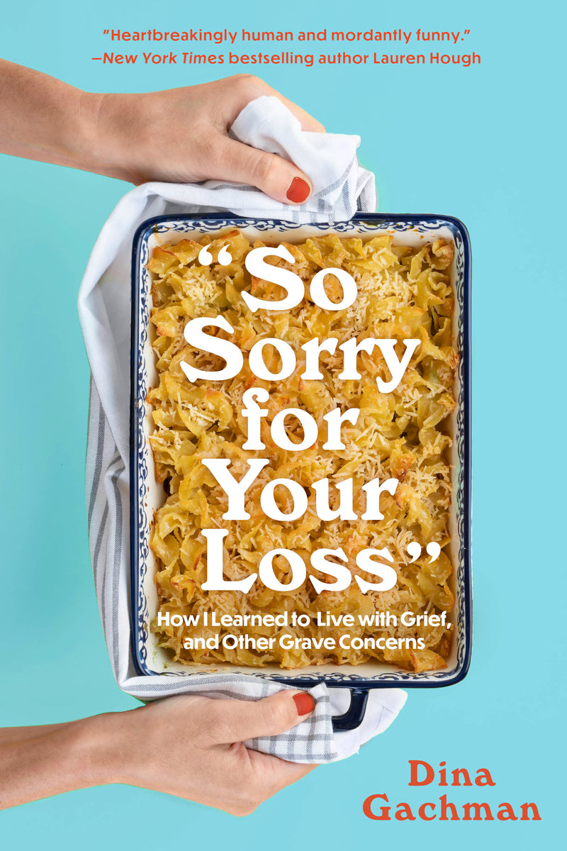 So Sorry For Your Loss: How I Learned to Live With Grief, and Other Grave Concerns;  Dina Gachman
