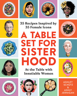 A Table Set For Sisterhood: 35 Recipes Inspired by 35 Female Icons;  Ashley Schutz