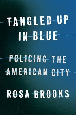 Tangled Up In Blue: Policing the American City;  Rosa Brooks