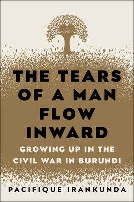 The Tears of a Man Flow Inward: Growing Up in the Civil War in Burundi;  Pacifique Irankunda
